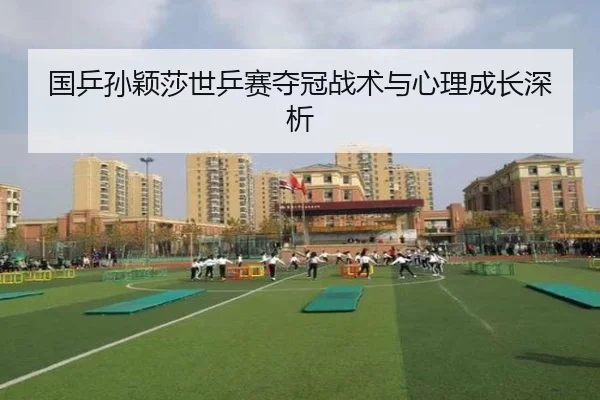 国乒孙颖莎世乒赛夺冠战术与心理成长深析