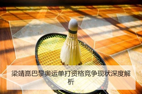 梁靖崑巴黎奥运单打资格竞争现状深度解析